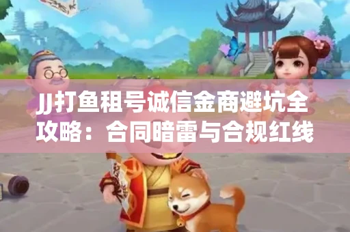 JJ打鱼租号诚信金商避坑全攻略：合同暗雷与合规红线一次说清