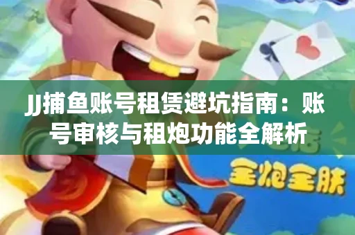 JJ捕鱼账号租赁避坑指南：账号审核与租炮功能全解析
