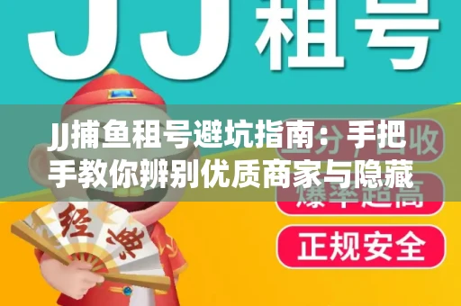JJ捕鱼租号避坑指南：手把手教你辨别优质商家与隐藏风险