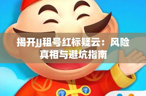 揭开JJ租号红标疑云：风险真相与避坑指南