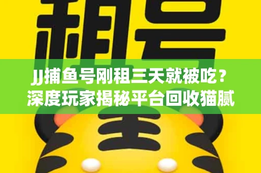 JJ捕鱼号刚租三天就被吃？深度玩家揭秘平台回收猫腻！