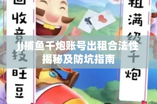 JJ捕鱼千炮账号出租合法性揭秘及防坑指南