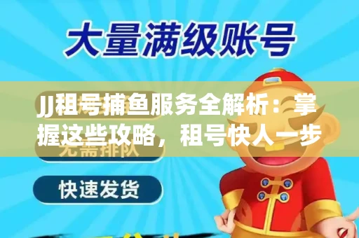 JJ租号捕鱼服务全解析：掌握这些攻略，租号快人一步！