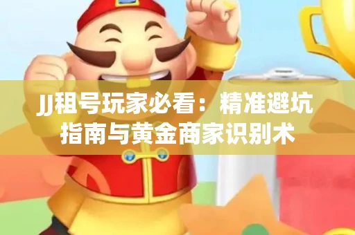 JJ租号玩家必看：精准避坑指南与黄金商家识别术