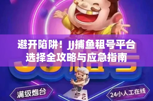 避开陷阱！JJ捕鱼租号平台选择全攻略与应急指南